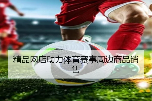 精品网店助力体育赛事周边商品销售
