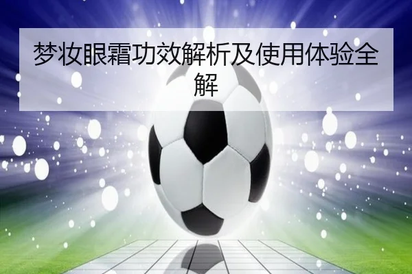 梦妆眼霜功效解析及使用体验全解