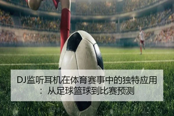 DJ监听耳机在体育赛事中的独特应用：从足球篮球到比赛预测